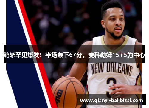 鹈鹕罕见爆发！半场轰下67分，麦科勒姆15+5为中心