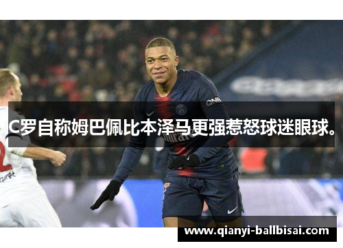 C罗自称姆巴佩比本泽马更强惹怒球迷眼球。