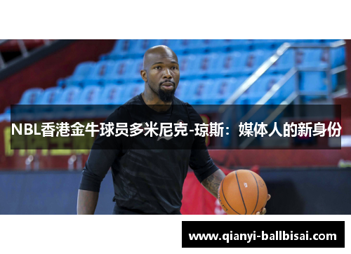 NBL香港金牛球员多米尼克-琼斯：媒体人的新身份