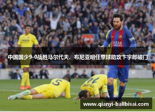 中国国少9-0战胜马尔代夫，布尼亚明任意球助攻卞宇郎破门