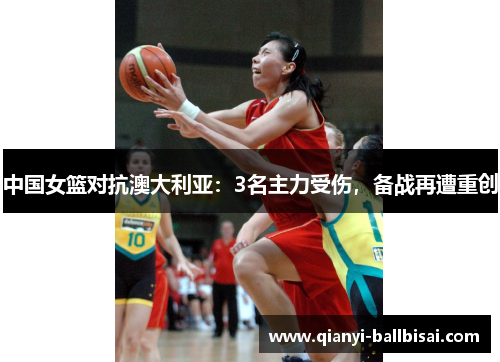 中国女篮对抗澳大利亚：3名主力受伤，备战再遭重创
