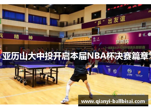 亚历山大中投开启本届NBA杯决赛篇章