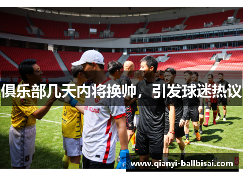 俱乐部几天内将换帅，引发球迷热议