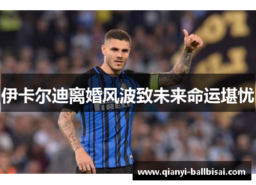 伊卡尔迪离婚风波致未来命运堪忧