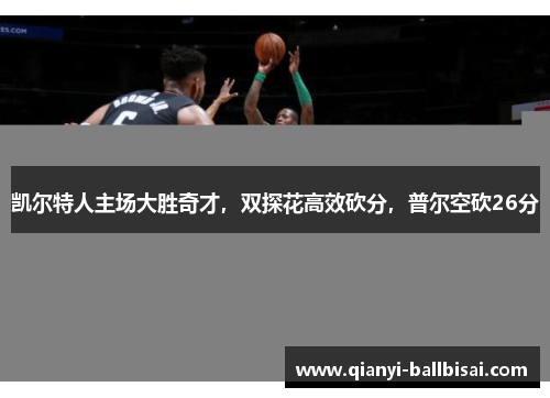 凯尔特人主场大胜奇才，双探花高效砍分，普尔空砍26分