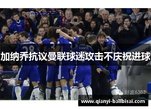 加纳乔抗议曼联球迷攻击不庆祝进球