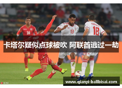 卡塔尔疑似点球被吹 阿联酋逃过一劫