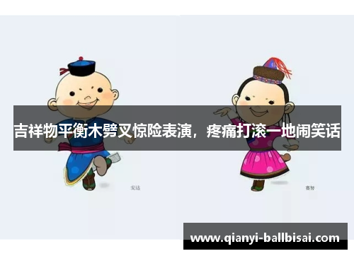 吉祥物平衡木劈叉惊险表演，疼痛打滚一地闹笑话