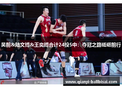 吴前&陆文博&王奕博合计24投5中：夺冠之路砥砺前行