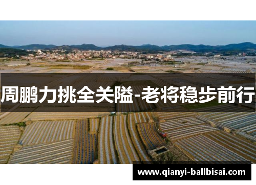 周鹏力挑全关隘-老将稳步前行