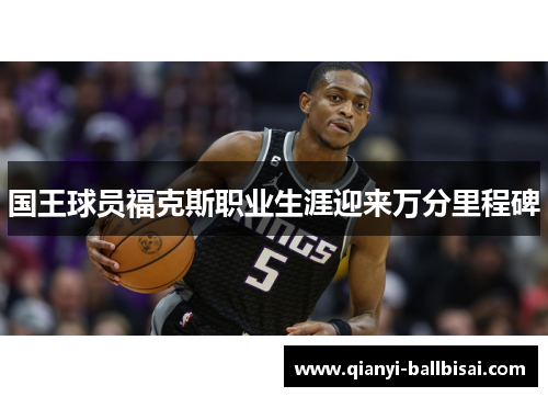 国王球员福克斯职业生涯迎来万分里程碑