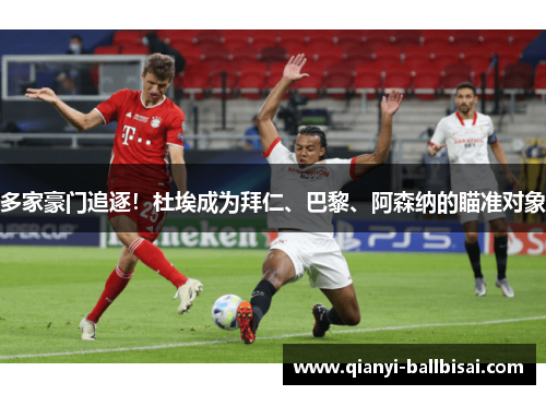 多家豪门追逐！杜埃成为拜仁、巴黎、阿森纳的瞄准对象