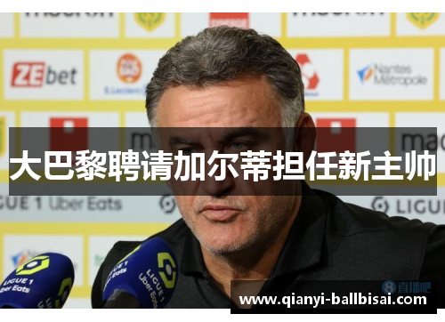大巴黎聘请加尔蒂担任新主帅