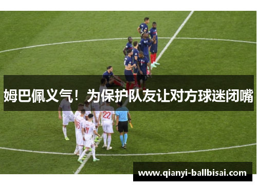 姆巴佩义气！为保护队友让对方球迷闭嘴