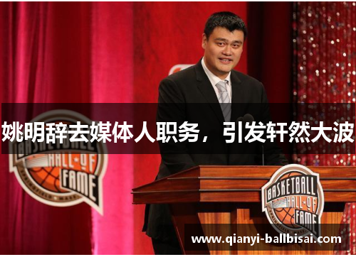 姚明辞去媒体人职务，引发轩然大波