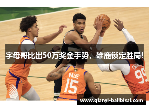 字母哥比出50万奖金手势，雄鹿锁定胜局！