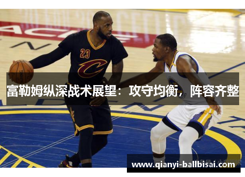 富勒姆纵深战术展望:攻守均衡,阵容齐整 富勒姆纵深战术展望:攻守均衡,阵容齐整