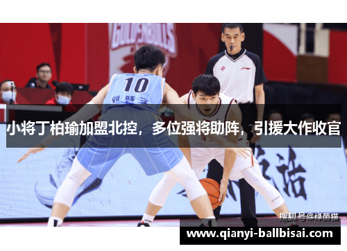 小将丁柏瑜加盟北控,多位强将助阵,引援大作收官 小将丁柏瑜加盟北控,多位强将助阵,引援大作收官