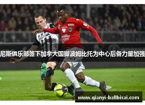 尼斯俱乐部签下加拿大国脚波姆比托为中心后备力量加强