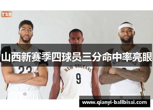 山西新赛季四球员三分命中率亮眼