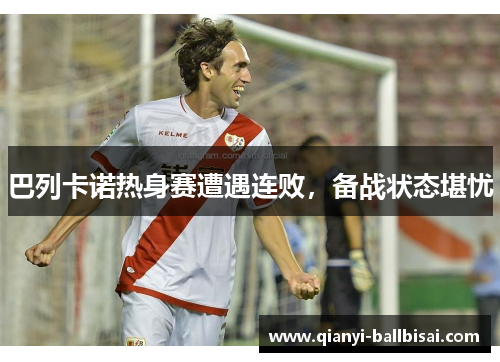 巴列卡诺热身赛遭遇连败,备战状态堪忧 巴列卡诺热身赛遭遇连败,备战状态堪忧