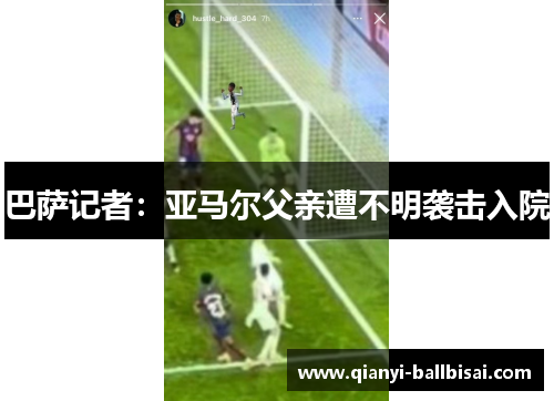 巴萨记者:亚马尔父亲遭不明袭击入院 巴萨记者:亚马尔父亲遭不明袭击入院