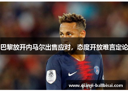 巴黎放开内马尔出售应对,态度开放难言定论 巴黎放开内马尔出售应对,态度开放难言定论