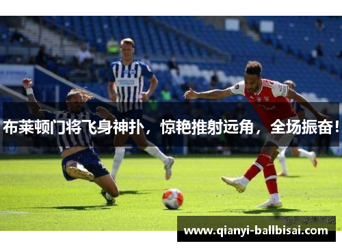 布莱顿门将飞身神扑,惊艳推射远角,全场振奋! 布莱顿门将飞身神扑,惊艳推射远角,全场振奋!