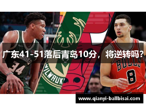 广东41-51落后青岛10分,将逆转吗? 广东41-51落后青岛10分,将逆转吗?