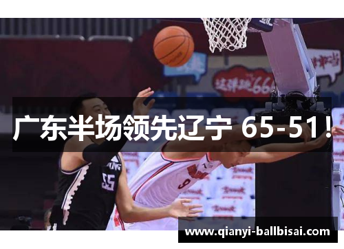 广东半场领先辽宁 65-51! 广东半场领先辽宁 65-51!