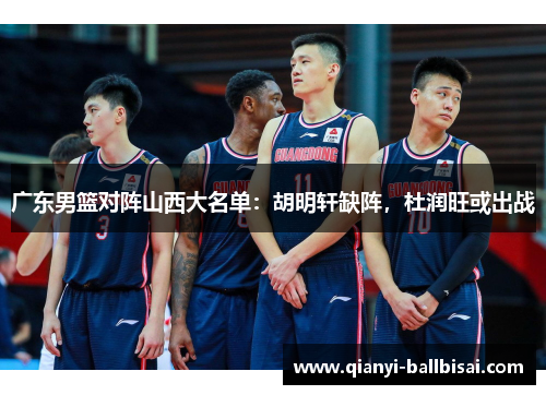 广东男篮对阵山西大名单:胡明轩缺阵,杜润旺或出战 广东男篮对阵山西大名单:胡明轩缺阵,杜润旺或出战