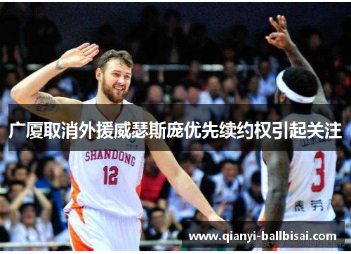 广厦取消外援威瑟斯庞优先续约权引起关注