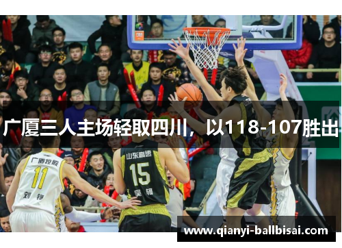 广厦三人主场轻取四川，以118-107胜出