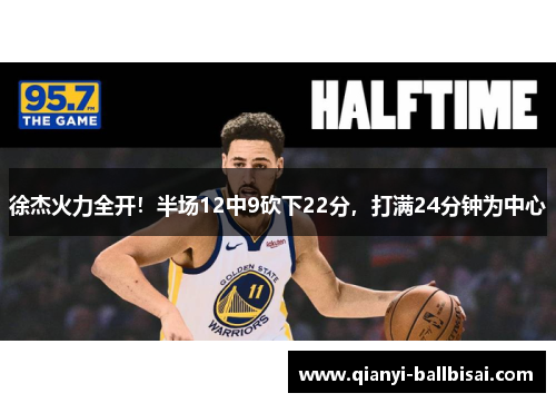 徐杰火力全开！半场12中9砍下22分，打满24分钟为中心