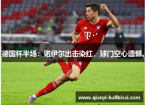 德国杯半场:诺伊尔出击染红,球门空心遗憾。 德国杯半场:诺伊尔出击染红,球门空心遗憾。