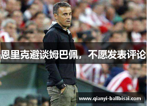 恩里克避谈姆巴佩，不愿发表评论