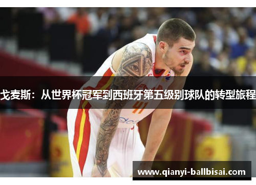 戈麦斯:从世界杯冠军到西班牙第五级别球队的转型旅程 戈麦斯:从世界杯冠军到西班牙第五级别球队的转型旅程