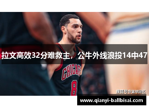 拉文高效32分难救主,公牛外线浪投14中47 拉文高效32分难救主,公牛外线浪投14中47